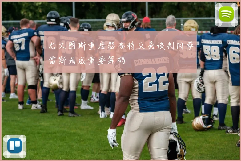 尤文图斯重启瑟洛特交易谈判冈萨雷斯或成重要筹码